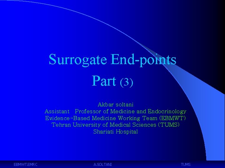 Surrogate End-points Part (3) Akbar soltani Assistant Professor of Medicine and Endocrinology Evidence-Based Medicine