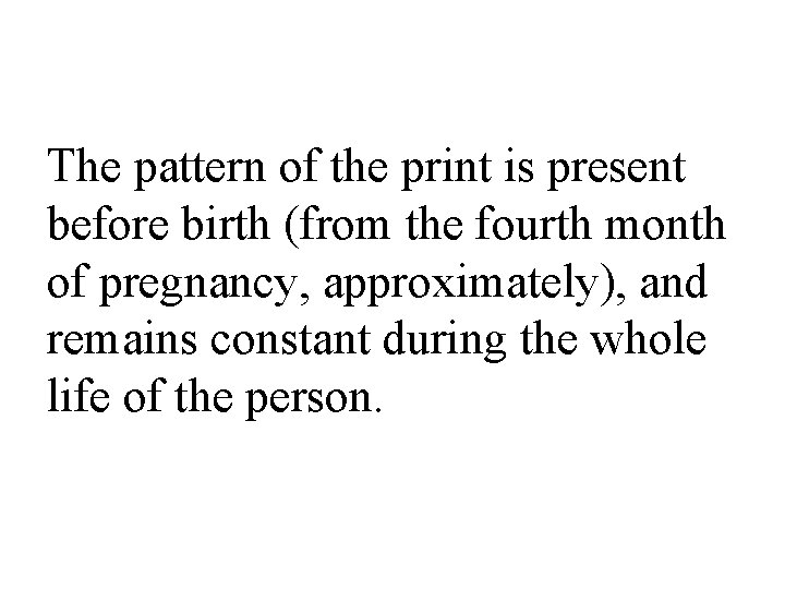 The pattern of the print is present before birth (from the fourth month of