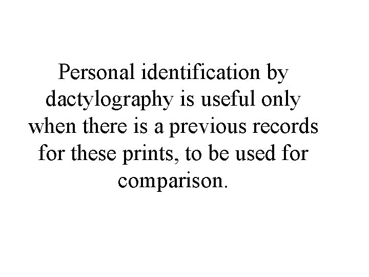 Personal identification by dactylography is useful only when there is a previous records for