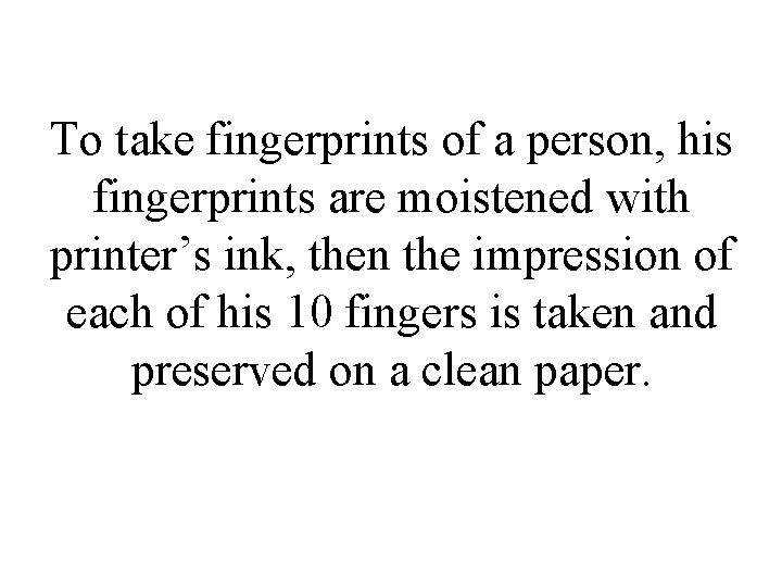 To take fingerprints of a person, his fingerprints are moistened with printer’s ink, then