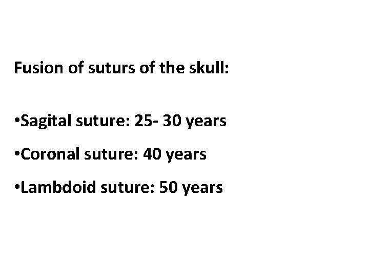 Fusion of suturs of the skull: • Sagital suture: 25 - 30 years •