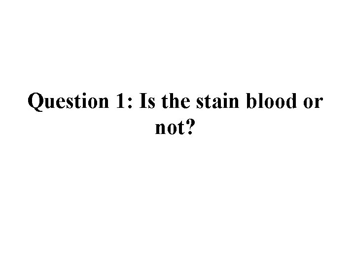 Question 1: Is the stain blood or not? 