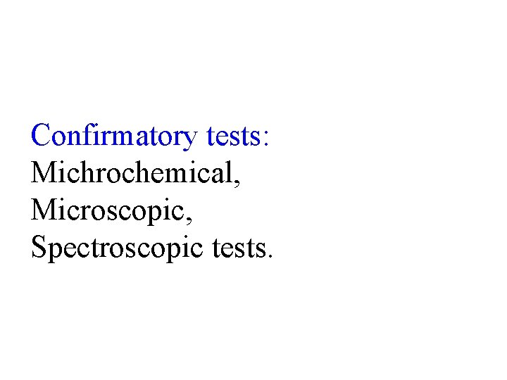 Confirmatory tests: Michrochemical, Microscopic, Spectroscopic tests. 