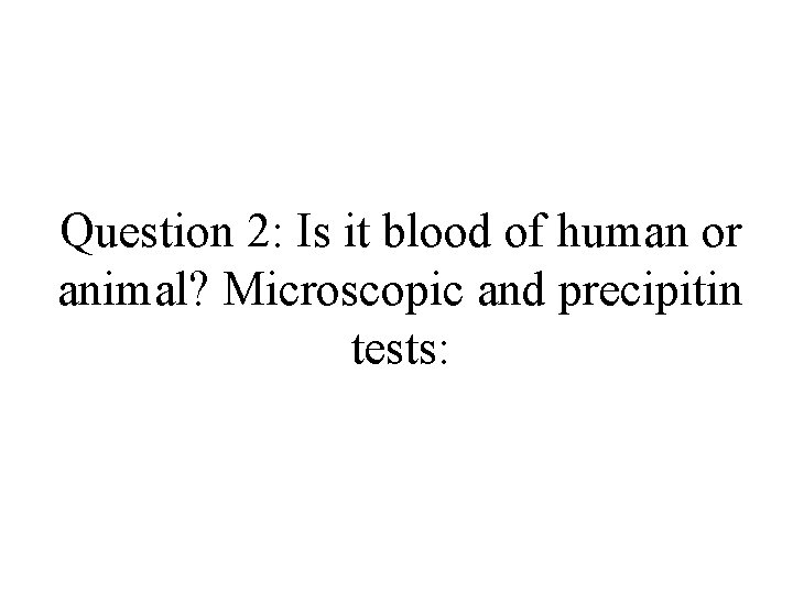 Question 2: Is it blood of human or animal? Microscopic and precipitin tests: 