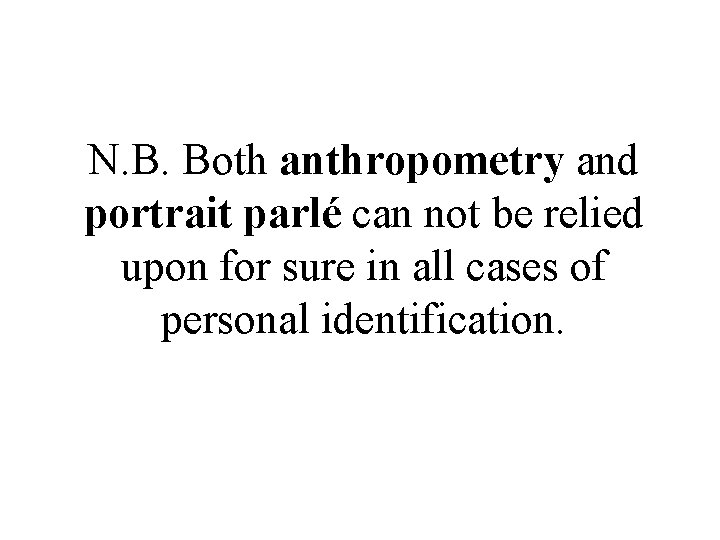 N. B. Both anthropometry and portrait parlé can not be relied upon for sure