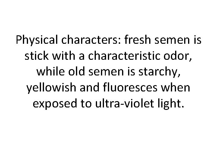 Physical characters: fresh semen is stick with a characteristic odor, while old semen is