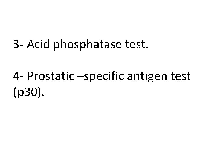 3 - Acid phosphatase test. 4 - Prostatic –specific antigen test (p 30). 