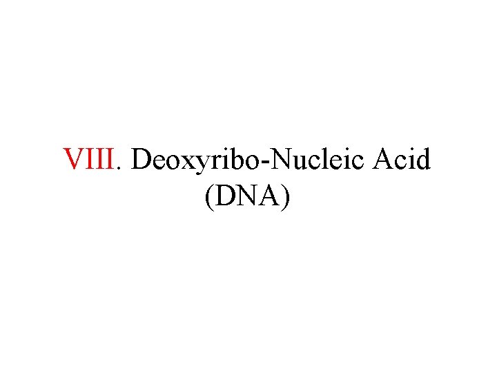 VIII. Deoxyribo-Nucleic Acid (DNA) 