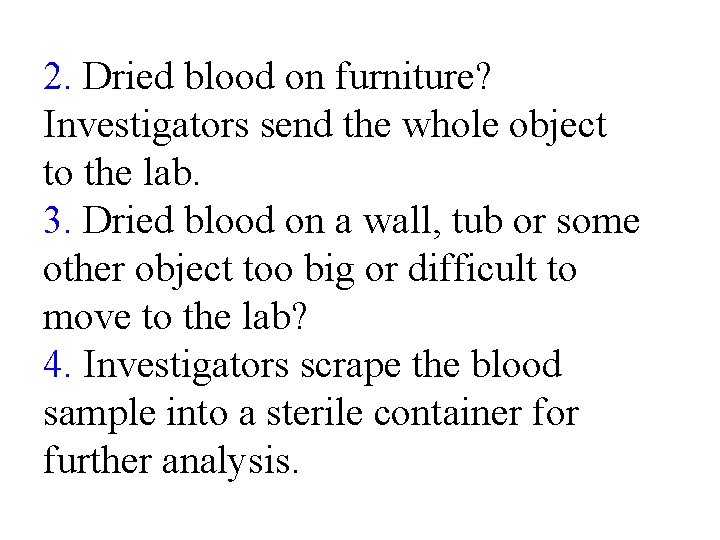 2. Dried blood on furniture? Investigators send the whole object to the lab. 3.