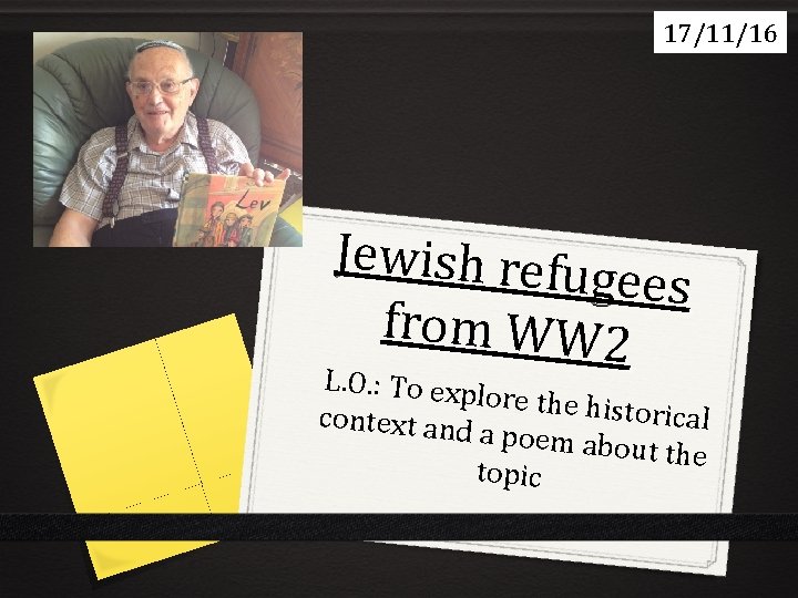 17/11/16 Jewish refu gees from WW 2 L. O. : To exp lore the 17/11/16 Jewish refu gees from WW 2 L. O. : To exp lore the
