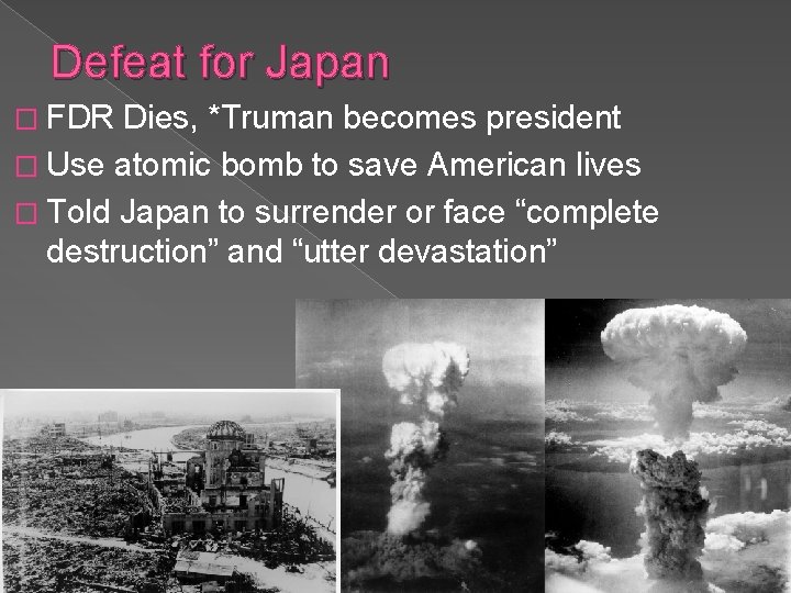 Defeat for Japan � FDR Dies, *Truman becomes president � Use atomic bomb to