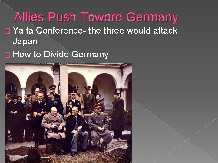 Allies Push Toward Germany � Yalta Conference- the three would attack Japan � How