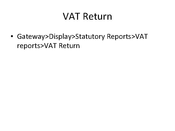 VAT Return • Gateway>Display>Statutory Reports>VAT reports>VAT Return 