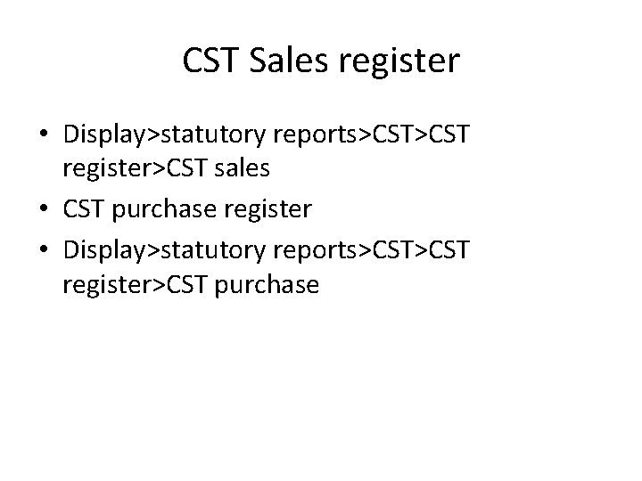 CST Sales register • Display>statutory reports>CST register>CST sales • CST purchase register • Display>statutory
