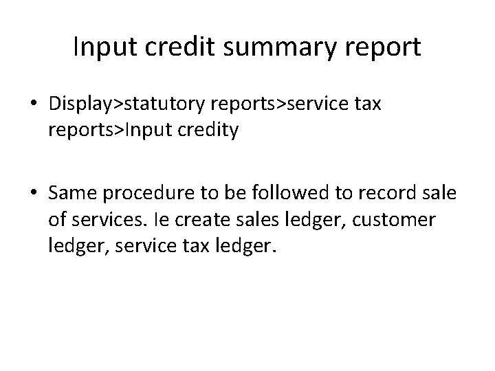 Input credit summary report • Display>statutory reports>service tax reports>Input credity • Same procedure to