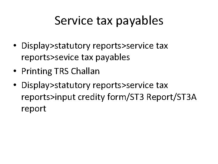 Service tax payables • Display>statutory reports>service tax reports>sevice tax payables • Printing TRS Challan