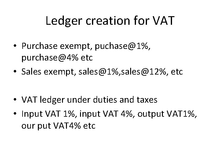 Ledger creation for VAT • Purchase exempt, puchase@1%, purchase@4% etc • Sales exempt, sales@1%,