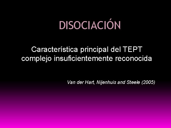 DISOCIACIÓN Característica principal del TEPT complejo insuficientemente reconocida Van der Hart, Nijenhuis and Steele