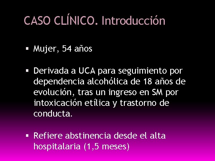 CASO CLÍNICO. Introducción Mujer, 54 años Derivada a UCA para seguimiento por dependencia alcohólica