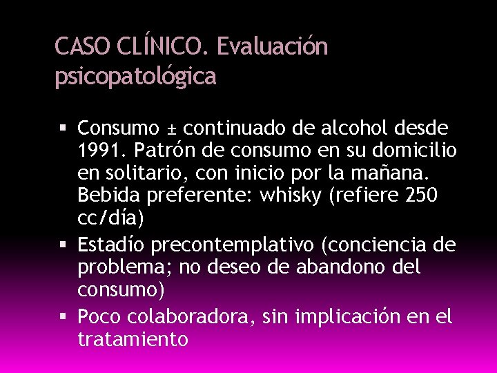 CASO CLÍNICO. Evaluación psicopatológica Consumo ± continuado de alcohol desde 1991. Patrón de consumo