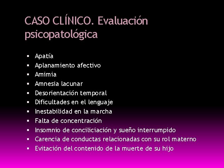 CASO CLÍNICO. Evaluación psicopatológica Apatía Aplanamiento afectivo Amimia Amnesia lacunar Desorientación temporal Dificultades en