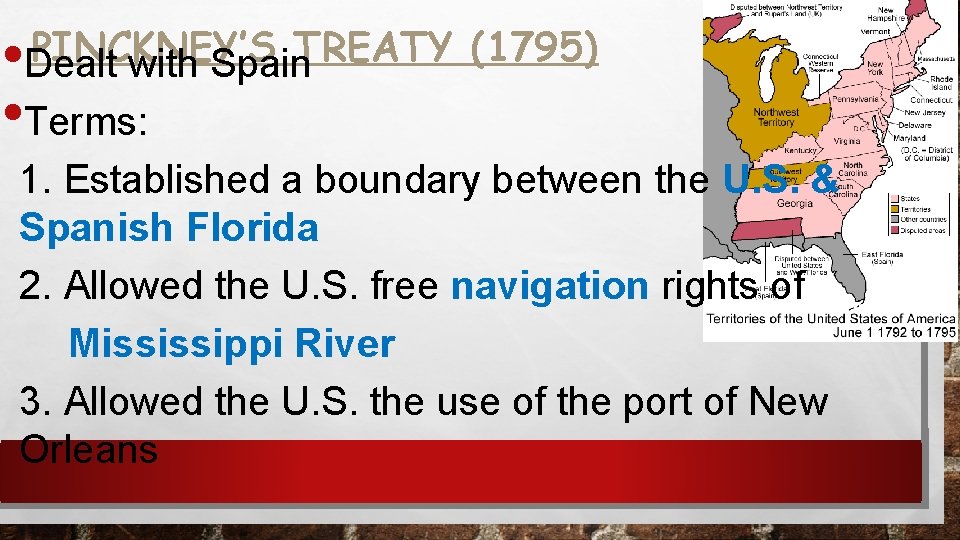 PINCKNEY’S TREATY (1795) Dealt with Spain Terms: 1. Established a boundary between the U.