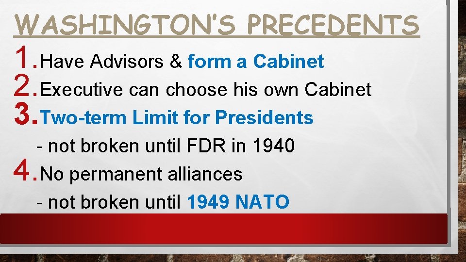 WASHINGTON’S PRECEDENTS 1. Have Advisors & form a Cabinet 2. Executive can choose his