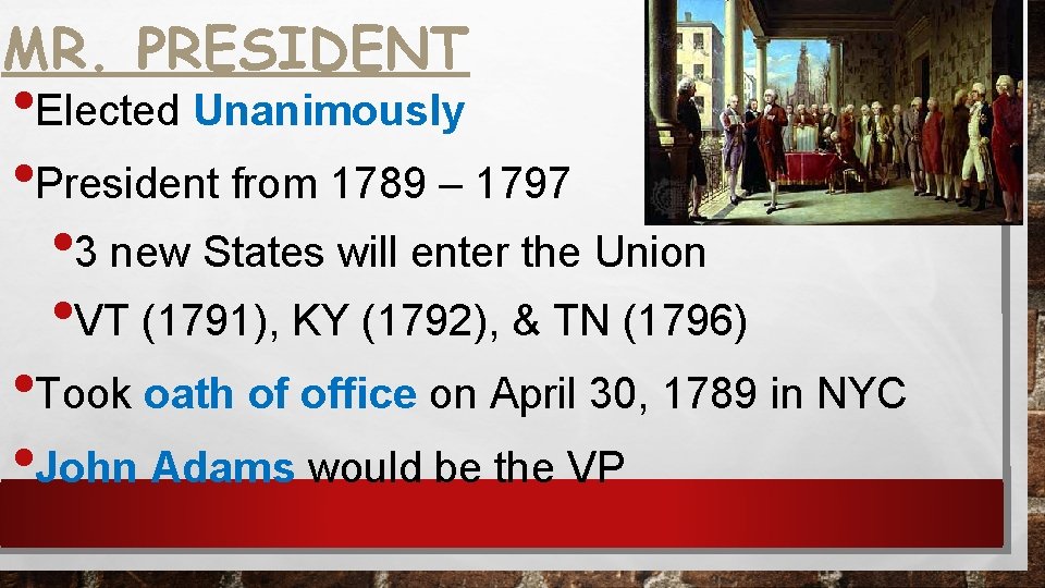 MR. PRESIDENT • Elected Unanimously • President from 1789 – 1797 • 3 new
