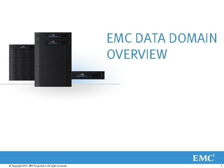 EMC DATA DOMAIN OVERVIEW © Copyright 2011 EMC Corporation. All rights reserved. 1 