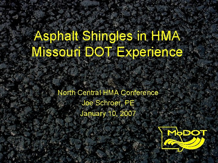 Asphalt Shingles in HMA Missouri DOT Experience North Central HMA Conference Joe Schroer, PE