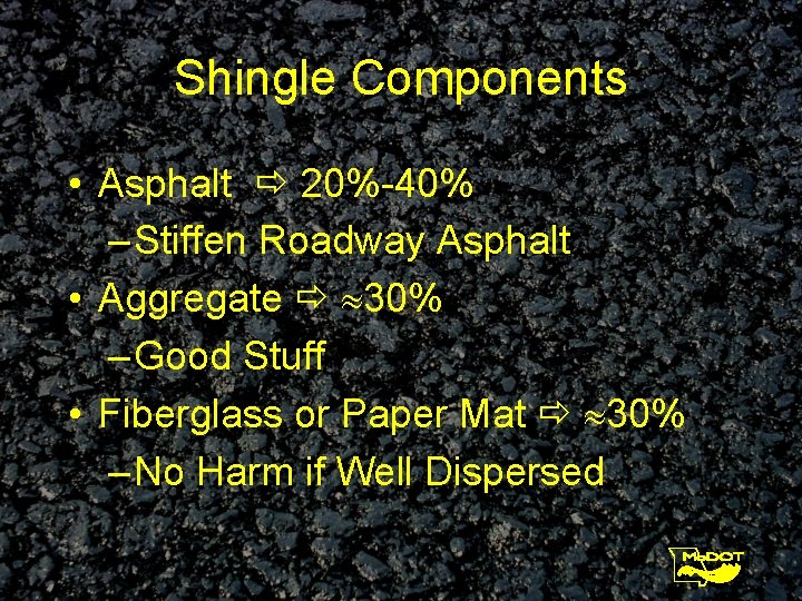 Shingle Components • Asphalt 20%-40% – Stiffen Roadway Asphalt • Aggregate 30% – Good