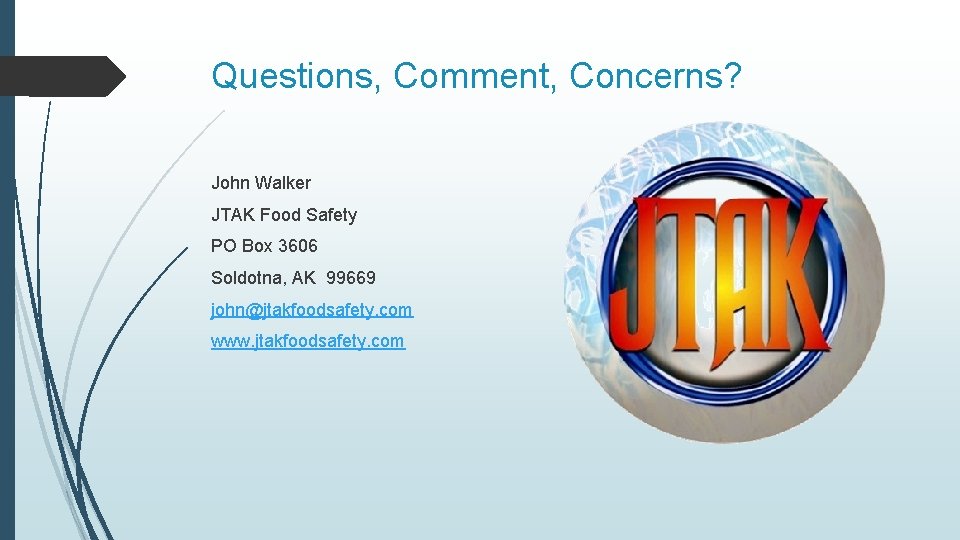 Questions, Comment, Concerns? John Walker JTAK Food Safety PO Box 3606 Soldotna, AK 99669
