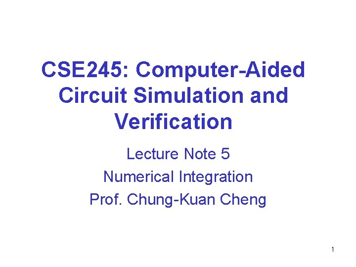 CSE 245: Computer-Aided Circuit Simulation and Verification Lecture Note 5 Numerical Integration Prof. Chung-Kuan