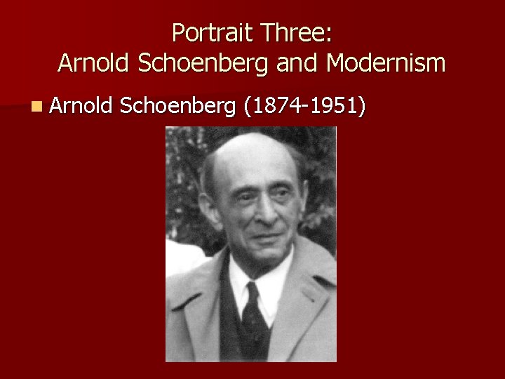 Portrait Three: Arnold Schoenberg and Modernism n Arnold Schoenberg (1874 -1951) 