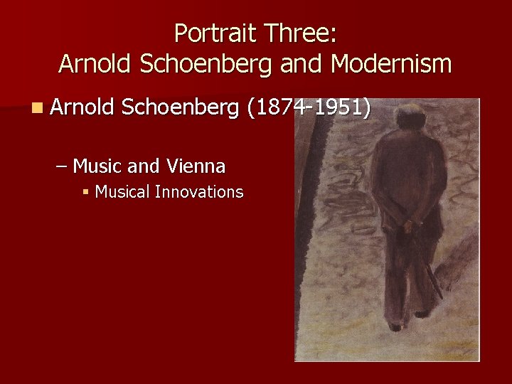 Portrait Three: Arnold Schoenberg and Modernism n Arnold Schoenberg (1874 -1951) – Music and