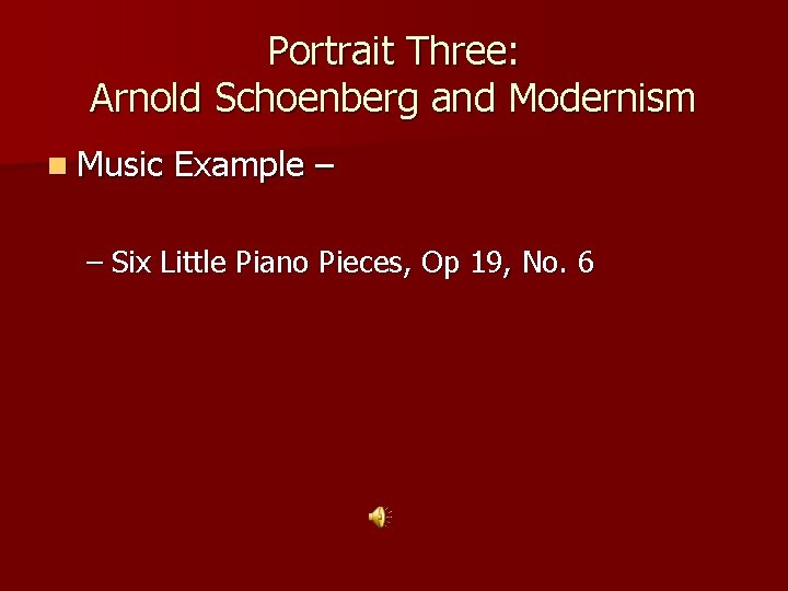 Portrait Three: Arnold Schoenberg and Modernism n Music Example – – Six Little Piano