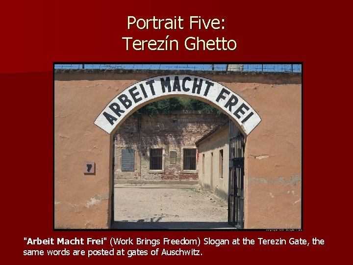 Portrait Five: Terezín Ghetto "Arbeit Macht Frei" (Work Brings Freedom) Slogan at the Terezin