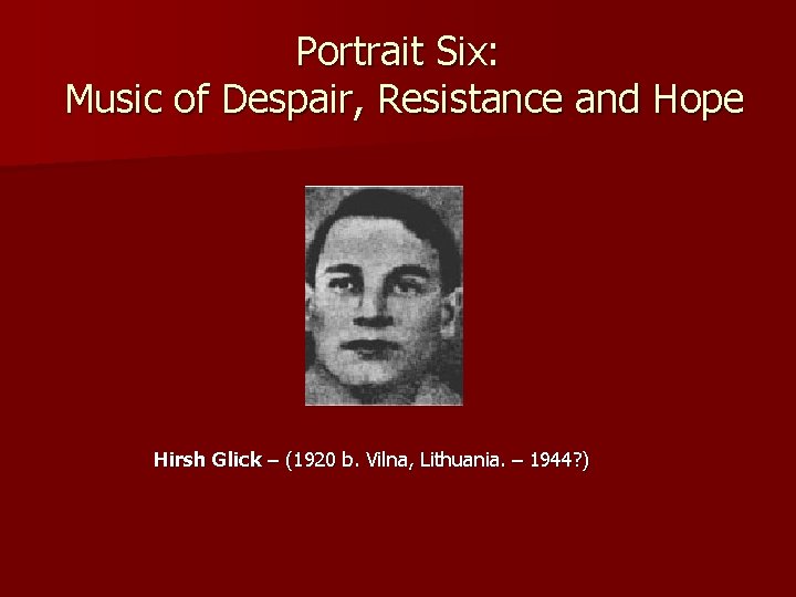 Portrait Six: Music of Despair, Resistance and Hope Hirsh Glick – (1920 b. Vilna,