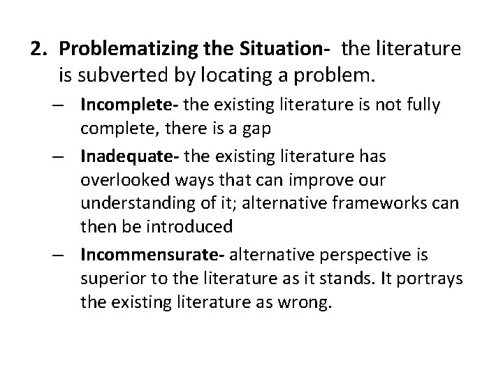 2. Problematizing the Situation- the literature is subverted by locating a problem. – Incomplete-