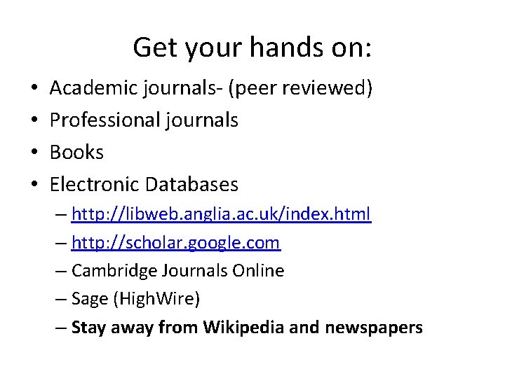 Get your hands on: • • Academic journals- (peer reviewed) Professional journals Books Electronic
