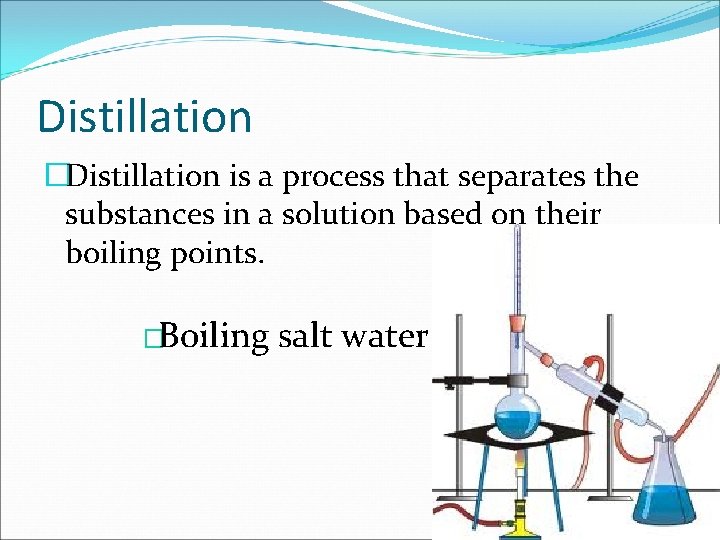 Distillation �Distillation is a process that separates the substances in a solution based on