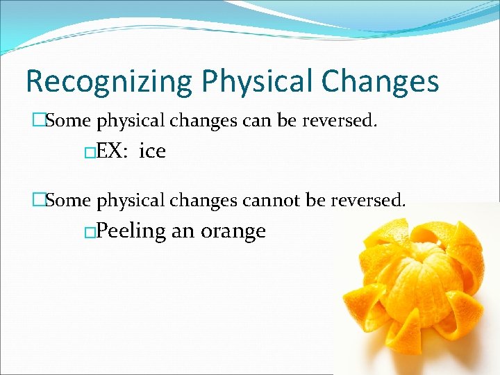 Recognizing Physical Changes �Some physical changes can be reversed. �EX: ice �Some physical changes
