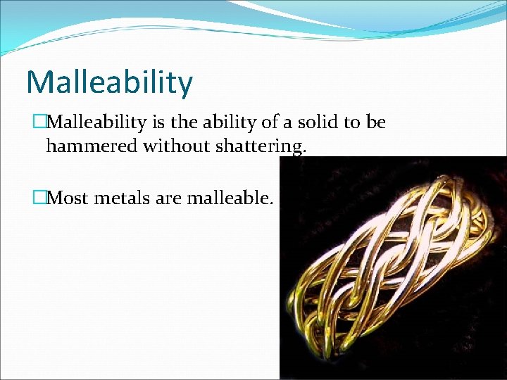 Malleability �Malleability is the ability of a solid to be hammered without shattering. �Most