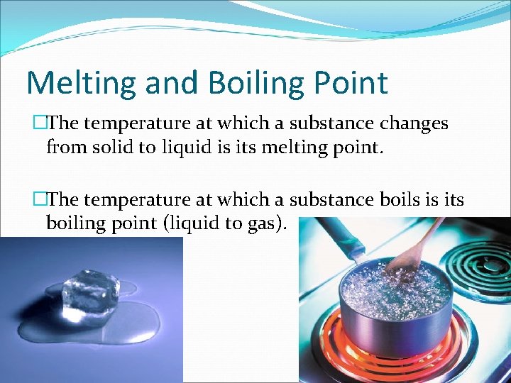 Melting and Boiling Point �The temperature at which a substance changes from solid to