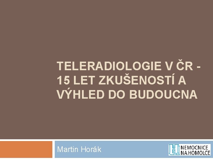 TELERADIOLOGIE V ČR 15 LET ZKUŠENOSTÍ A VÝHLED DO BUDOUCNA Martin Horák 