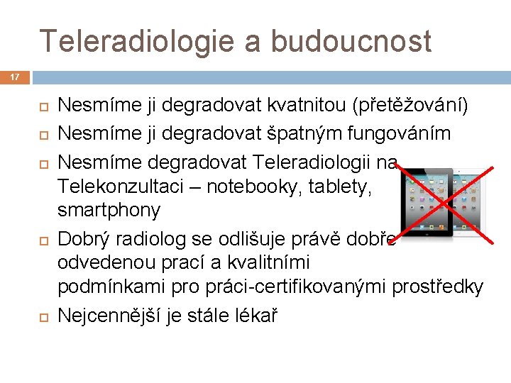 Teleradiologie a budoucnost 17 Nesmíme ji degradovat kvatnitou (přetěžování) Nesmíme ji degradovat špatným fungováním