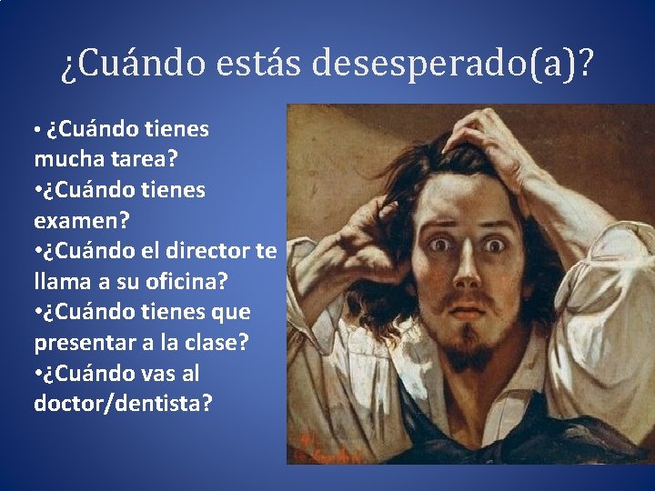 ¿Cuándo estás desesperado(a)? • ¿Cuándo tienes mucha tarea? • ¿Cuándo tienes examen? • ¿Cuándo