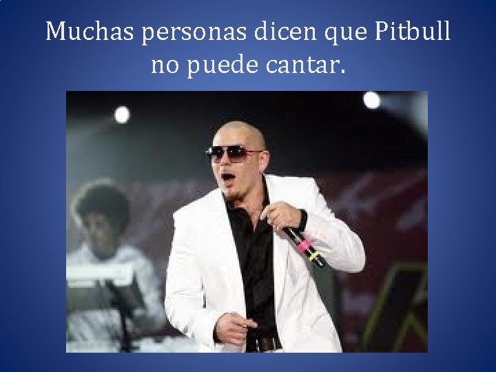 Muchas personas dicen que Pitbull no puede cantar. 
