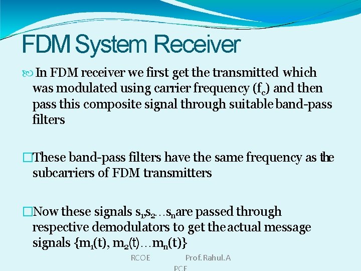 FDM System Receiver In FDM receiver we first get the transmitted which was modulated