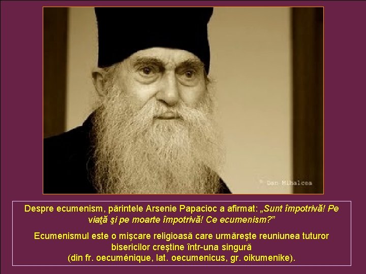 Despre ecumenism, părintele Arsenie Papacioc a afirmat: „Sunt împotrivă! Pe viaţă şi pe moarte